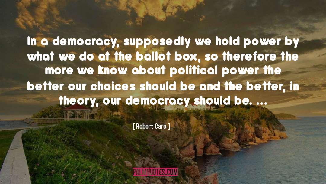 Robert Caro Quotes: In a democracy, supposedly we