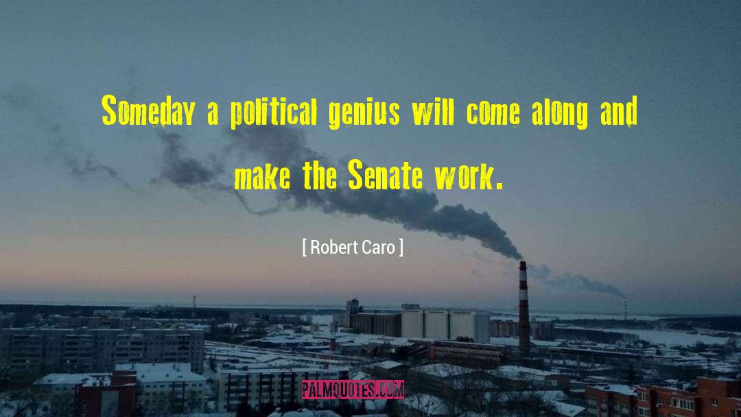 Robert Caro Quotes: Someday a political genius will