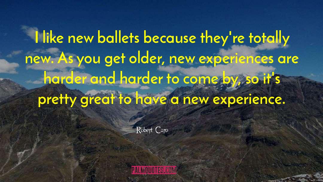 Robert Caro Quotes: I like new ballets because