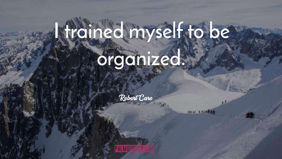 Robert Caro Quotes: I trained myself to be