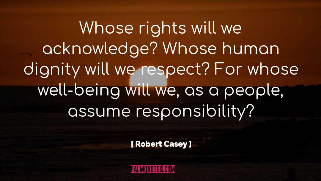 Robert Casey Quotes: Whose rights will we acknowledge?