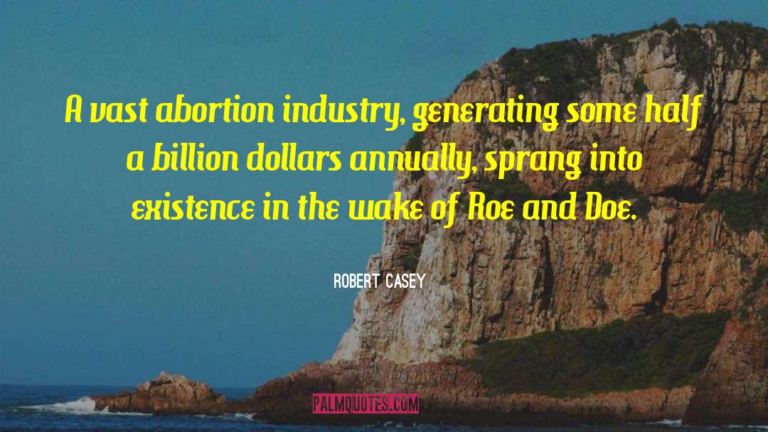 Robert Casey Quotes: A vast abortion industry, generating