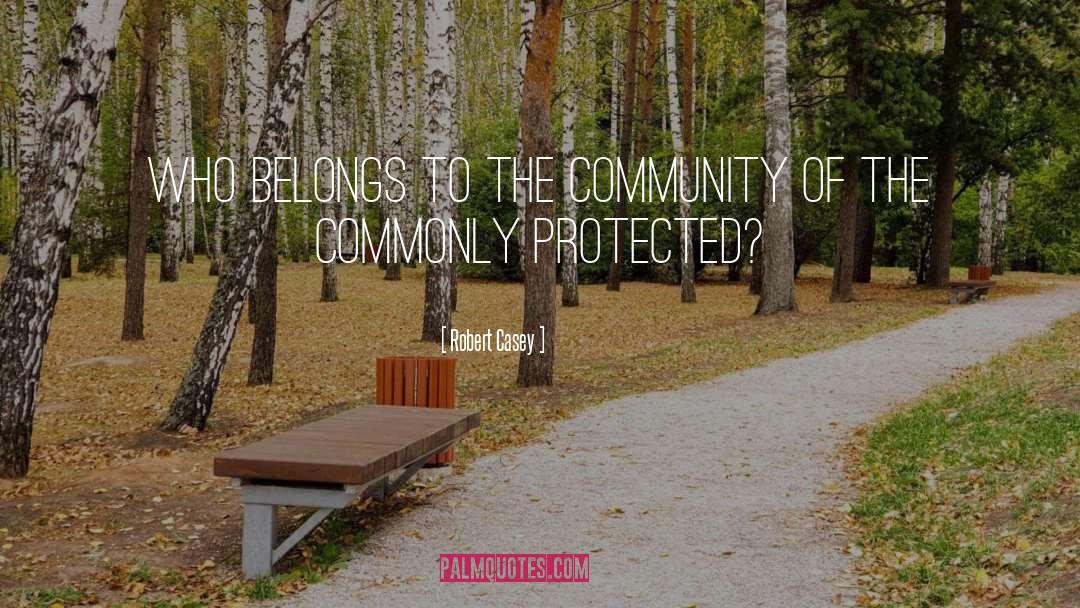 Robert Casey Quotes: Who belongs to the community