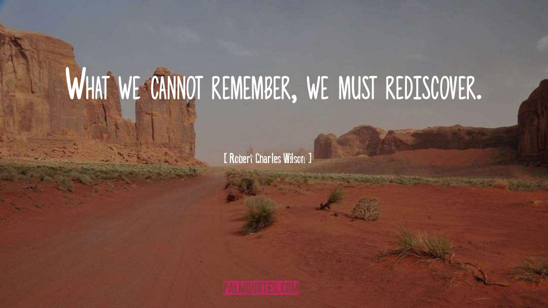 Robert Charles Wilson Quotes: What we cannot remember, we