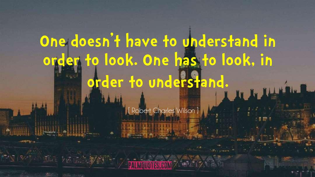 Robert Charles Wilson Quotes: One doesn't have to understand