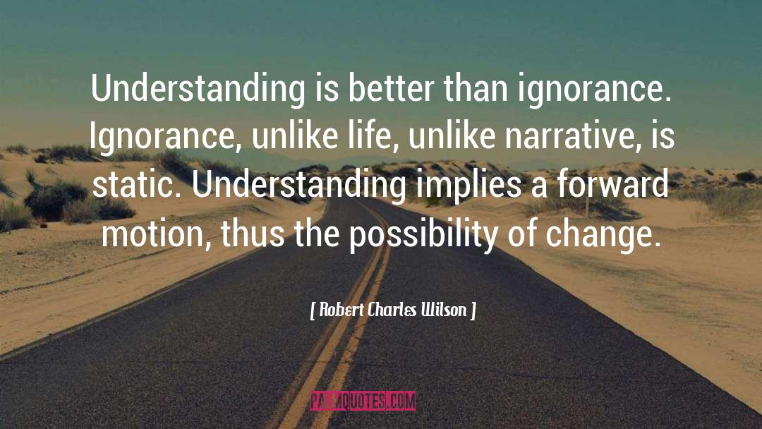 Robert Charles Wilson Quotes: Understanding is better than ignorance.