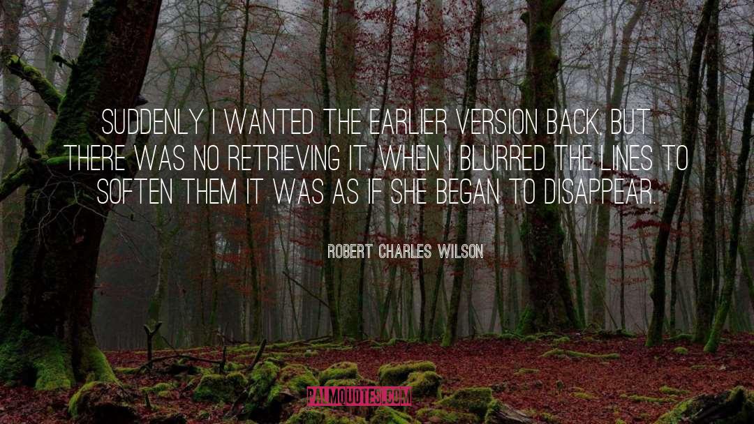 Robert Charles Wilson Quotes: Suddenly I wanted the earlier