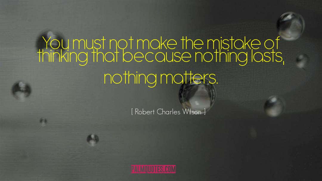 Robert Charles Wilson Quotes: You must not make the