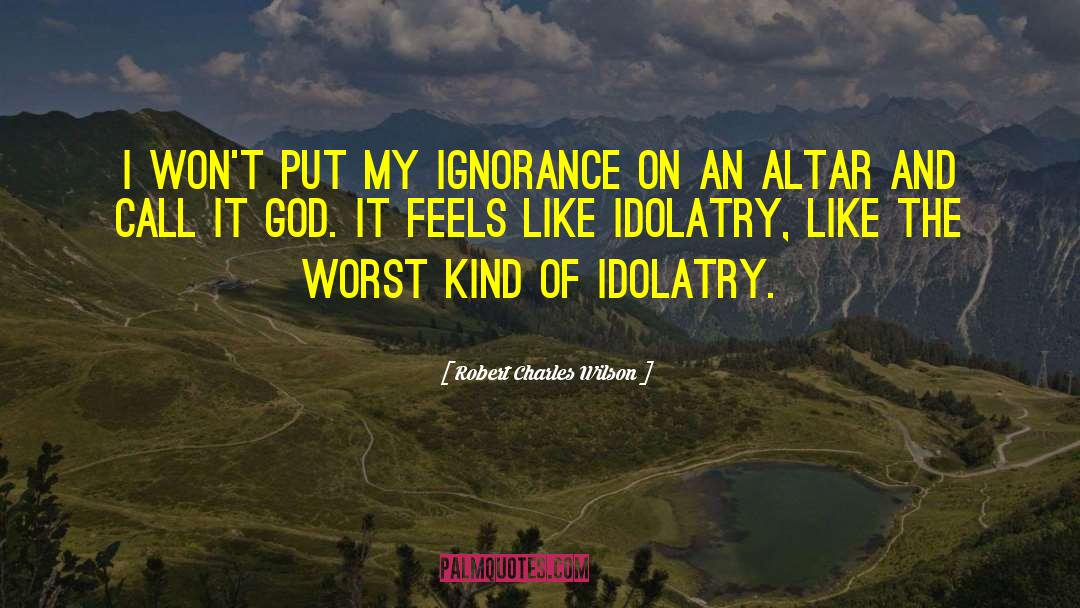 Robert Charles Wilson Quotes: I won't put my ignorance