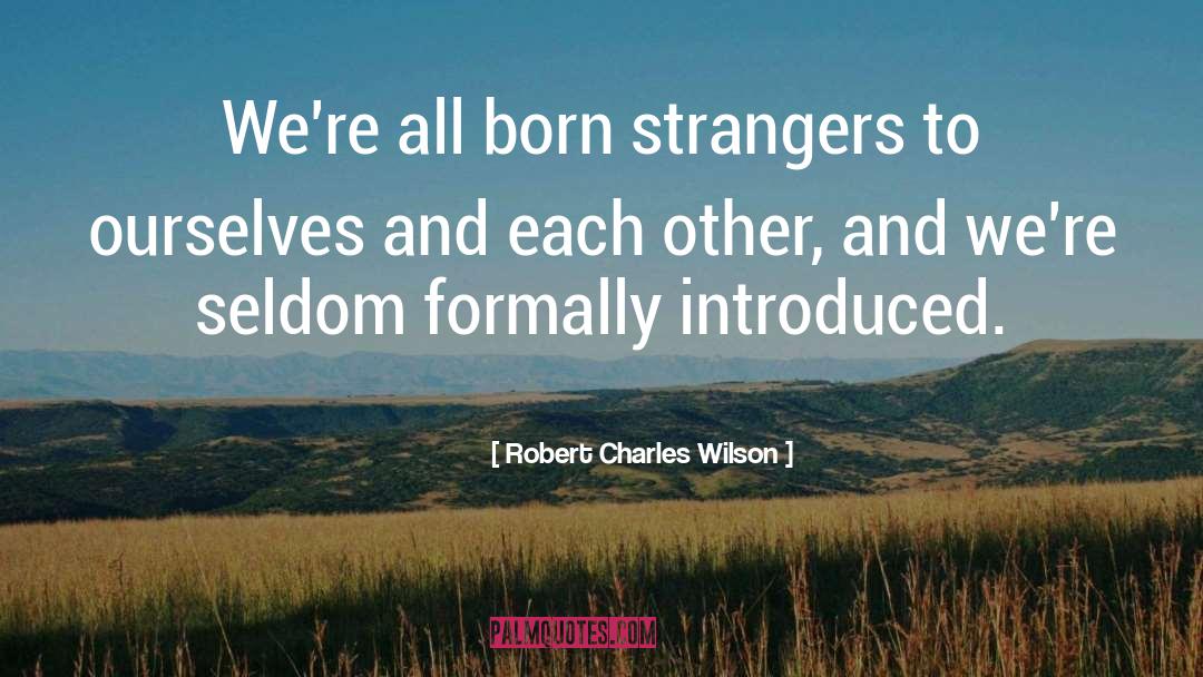Robert Charles Wilson Quotes: We're all born strangers to