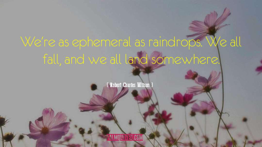 Robert Charles Wilson Quotes: We're as ephemeral as raindrops.