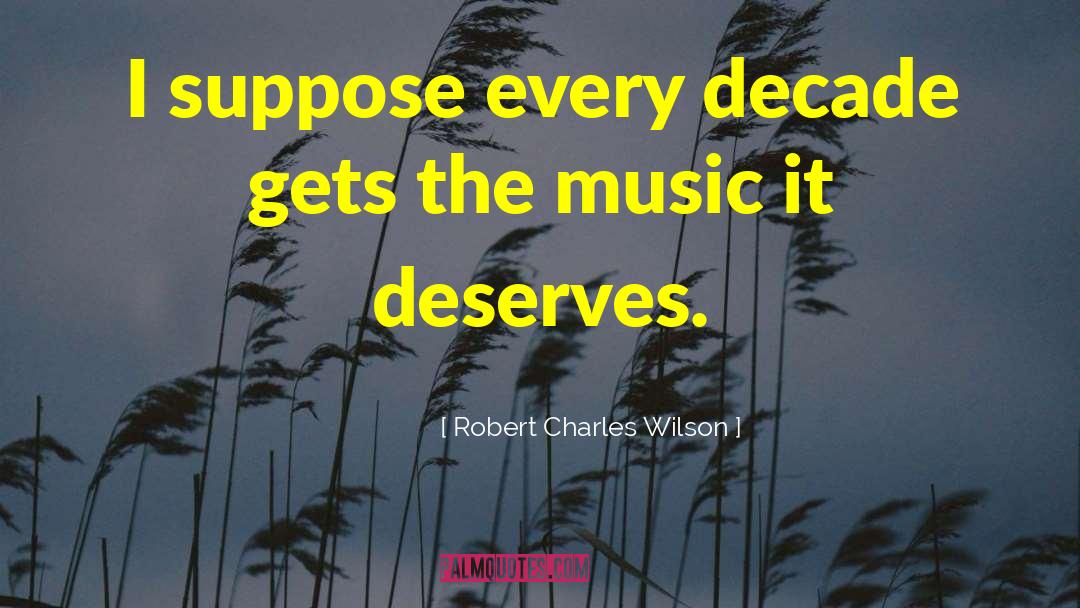 Robert Charles Wilson Quotes: I suppose every decade gets