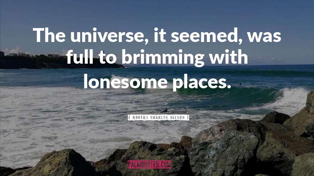 Robert Charles Wilson Quotes: The universe, it seemed, was