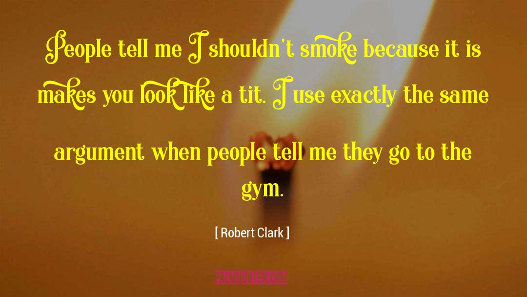 Robert Clark Quotes: People tell me I shouldn't