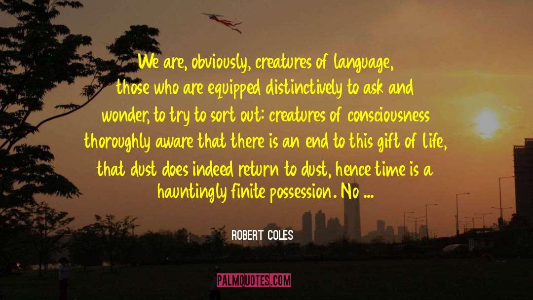 Robert Coles Quotes: We are, obviously, creatures of