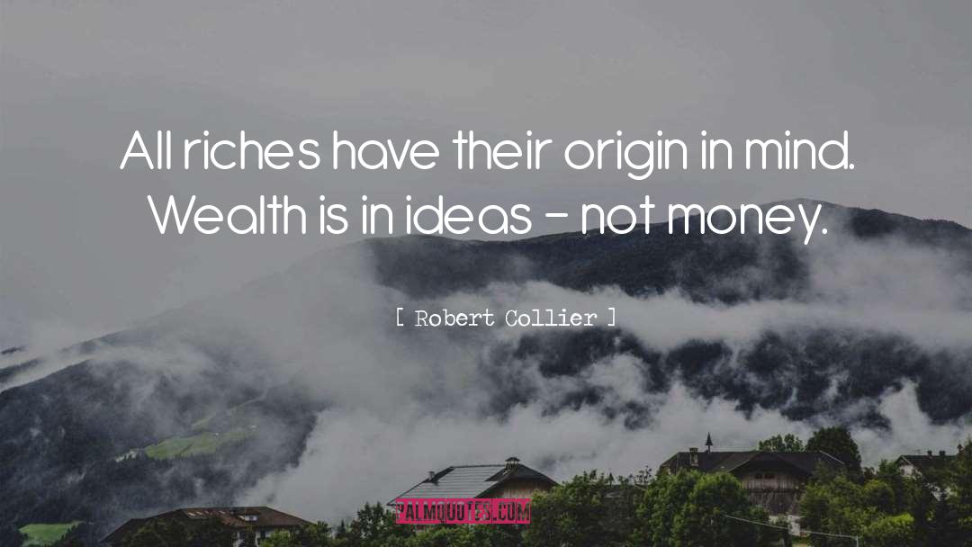 Robert Collier Quotes: All riches have their origin