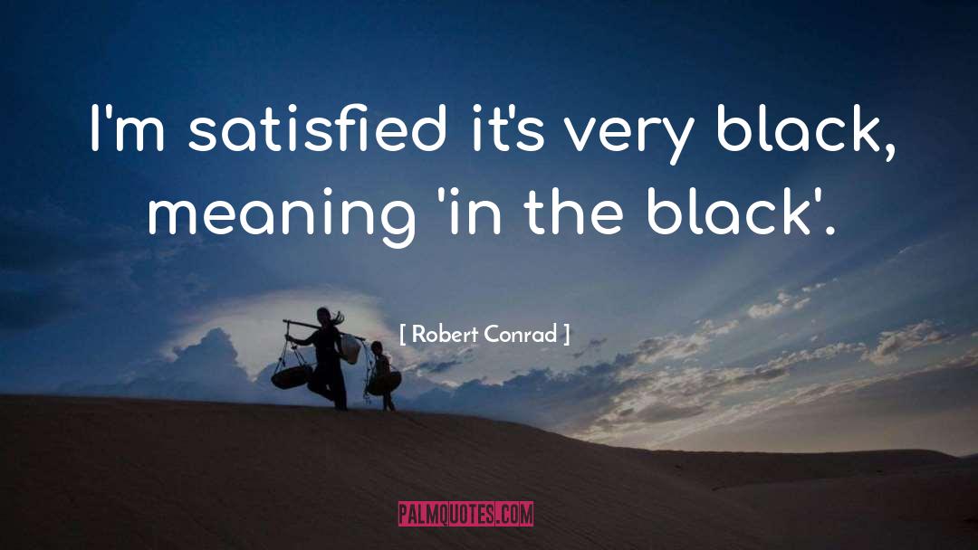 Robert Conrad Quotes: I'm satisfied it's very black,