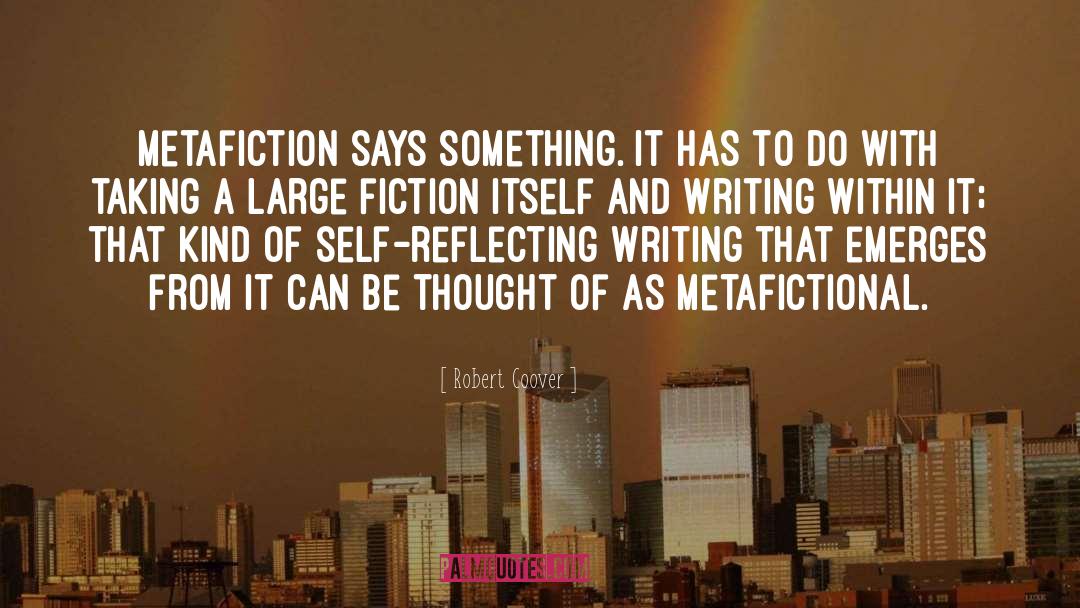 Robert Coover Quotes: Metafiction says something. It has