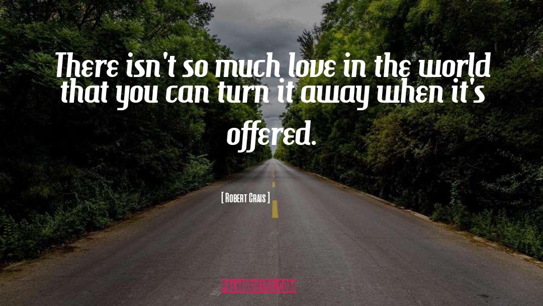 Robert Crais Quotes: There isn't so much love