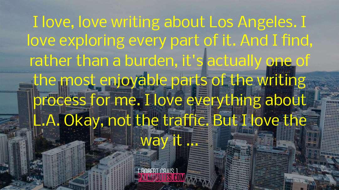 Robert Crais Quotes: I love, love writing about