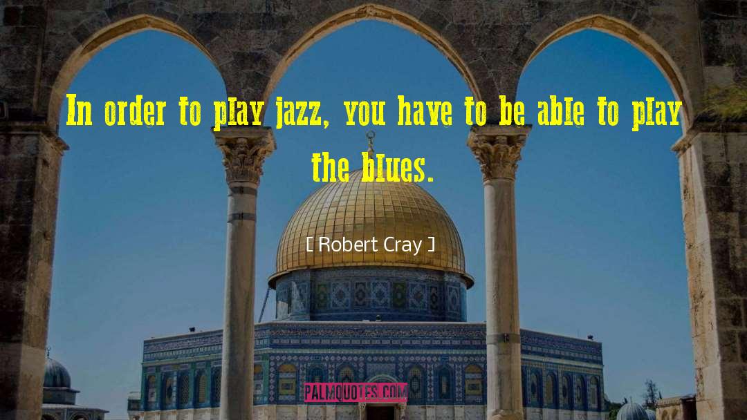 Robert Cray Quotes: In order to play jazz,