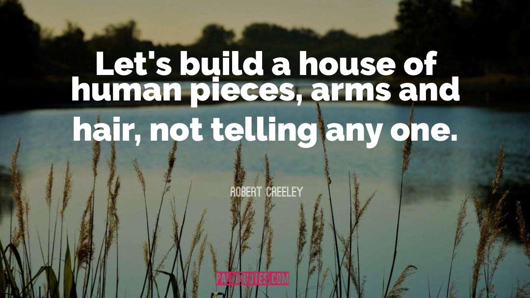 Robert Creeley Quotes: Let's build a house of