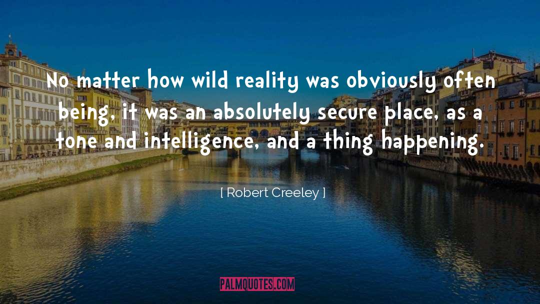 Robert Creeley Quotes: No matter how wild reality