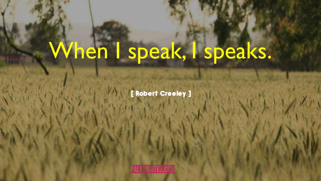 Robert Creeley Quotes: When I speak, I speaks.