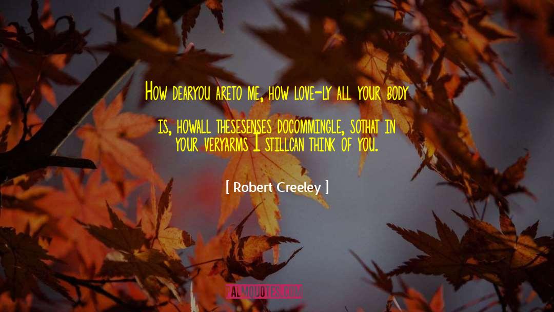 Robert Creeley Quotes: How dear<br />you are<br /><br