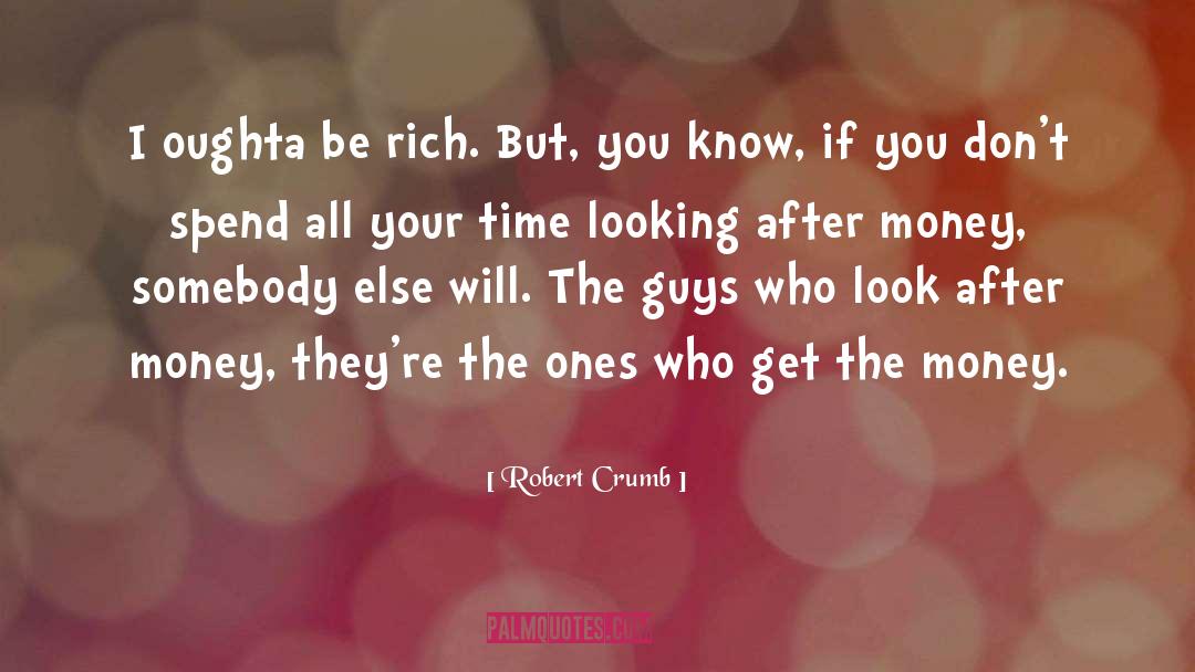 Robert Crumb Quotes: I oughta be rich. But,