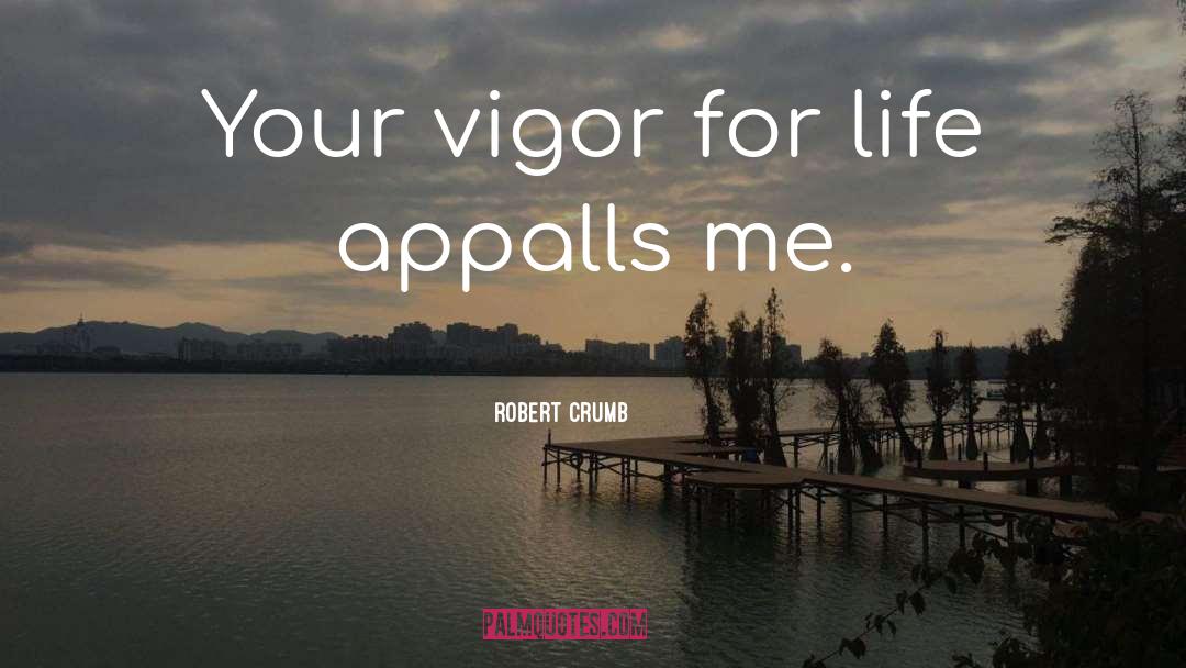 Robert Crumb Quotes: Your vigor for life appalls