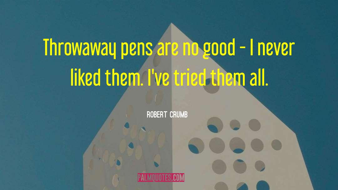 Robert Crumb Quotes: Throwaway pens are no good