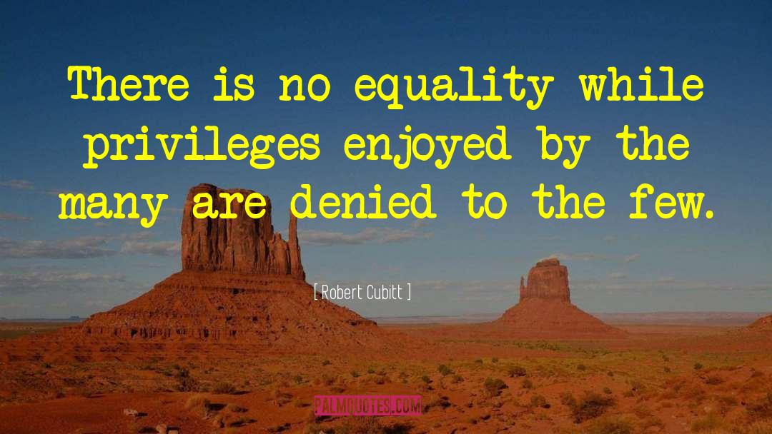 Robert Cubitt Quotes: There is no equality while