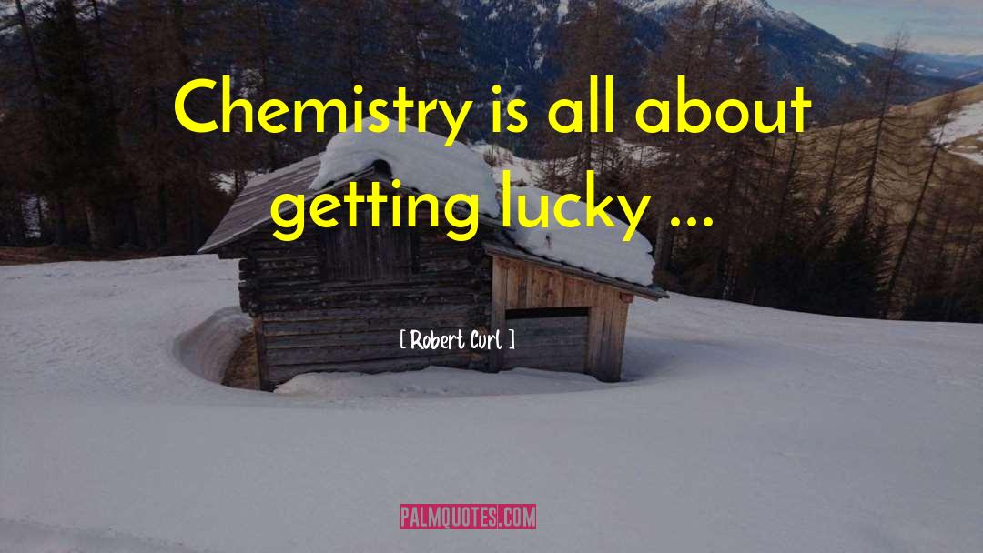 Robert Curl Quotes: Chemistry is all about getting