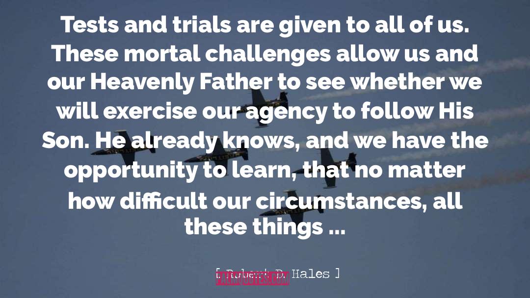 Robert D. Hales Quotes: Tests and trials are given