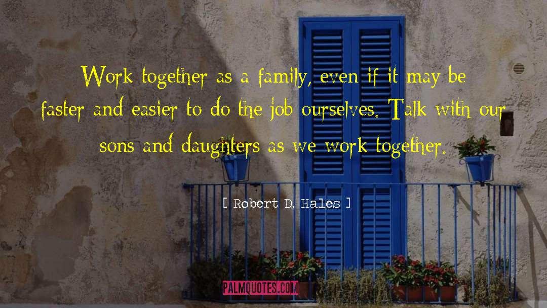 Robert D. Hales Quotes: Work together as a family,