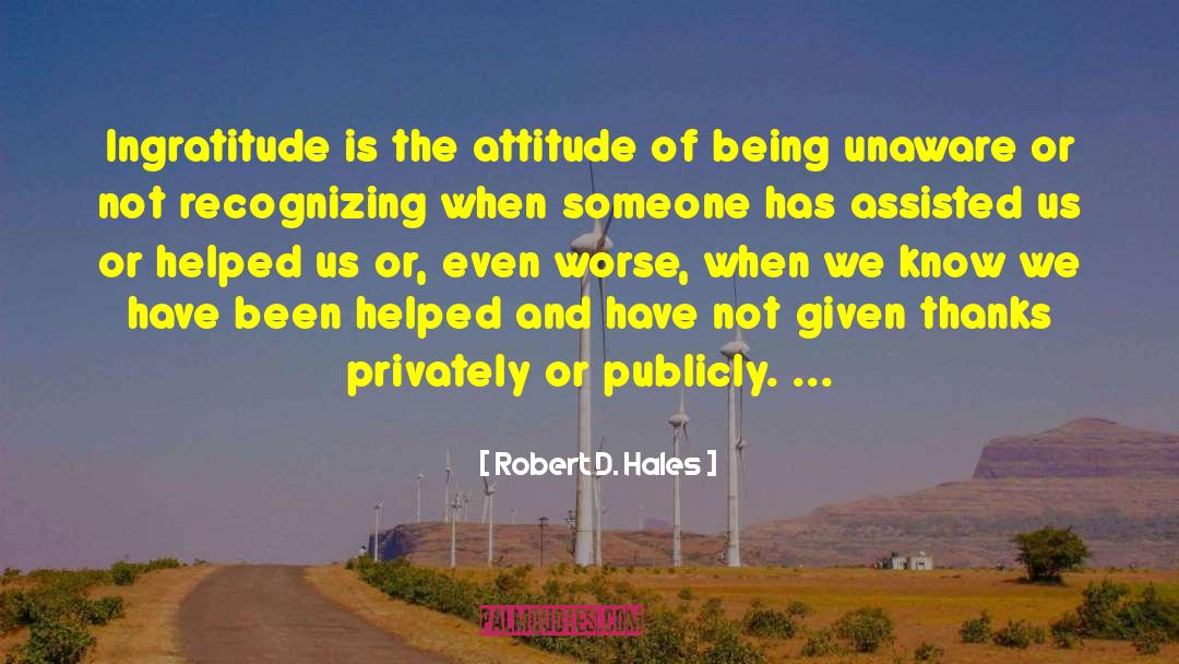 Robert D. Hales Quotes: Ingratitude is the attitude of