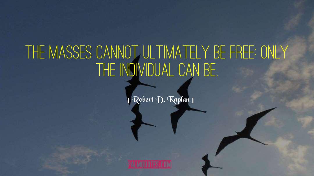 Robert D. Kaplan Quotes: The masses cannot ultimately be