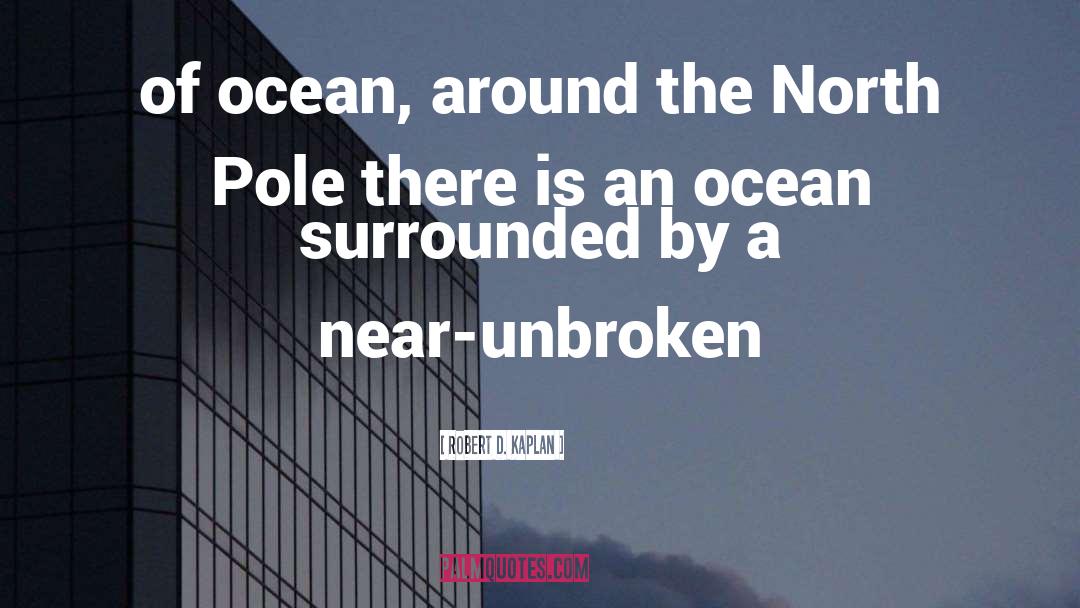 Robert D. Kaplan Quotes: of ocean, around the North