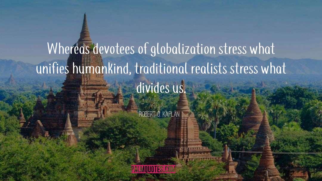 Robert D. Kaplan Quotes: Whereas devotees of globalization stress