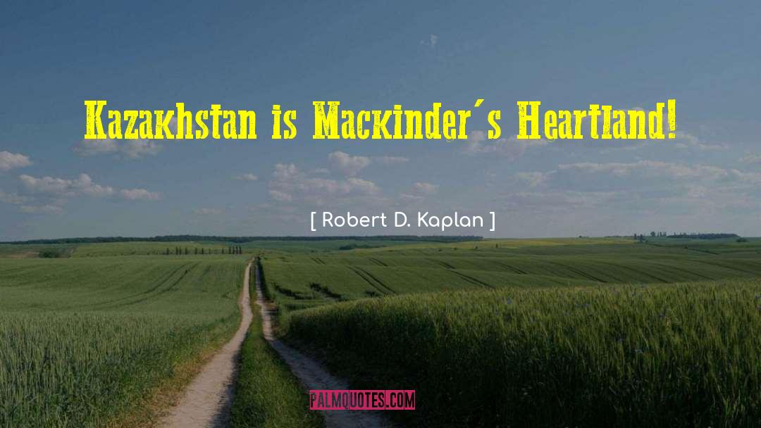 Robert D. Kaplan Quotes: Kazakhstan is Mackinder's Heartland!