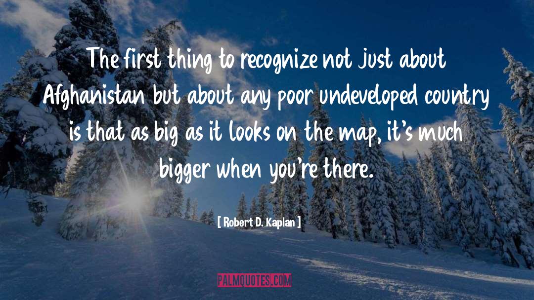 Robert D. Kaplan Quotes: The first thing to recognize