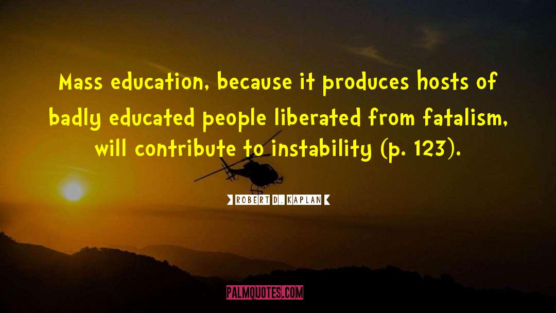 Robert D. Kaplan Quotes: Mass education, because it produces