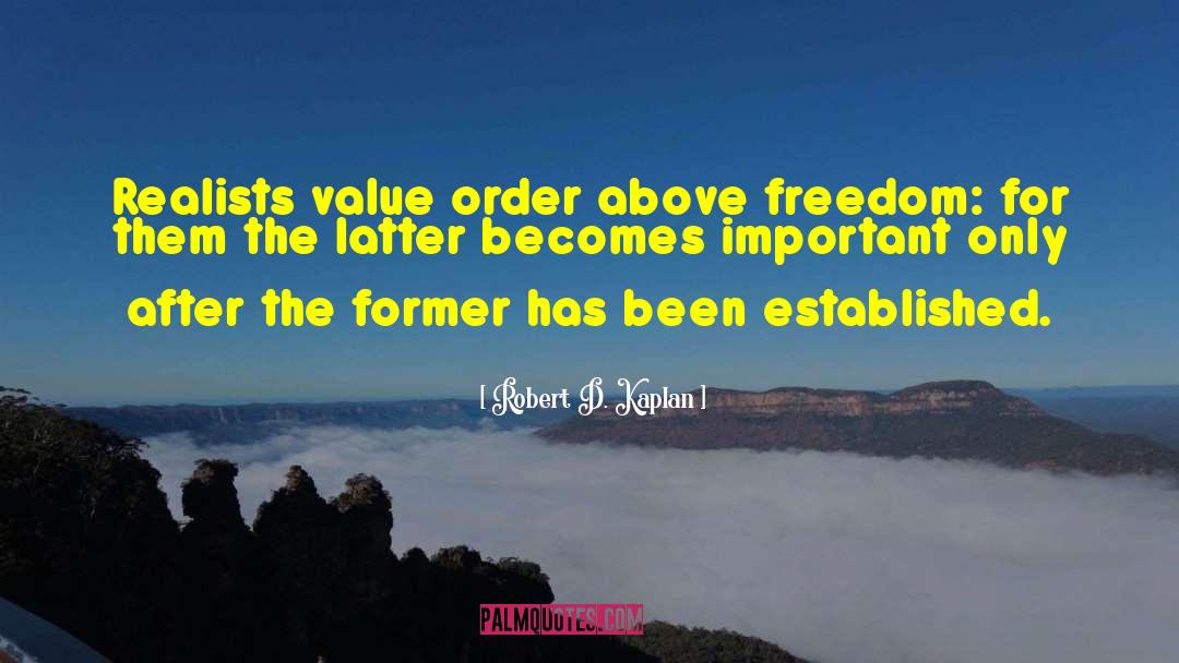 Robert D. Kaplan Quotes: Realists value order above freedom: