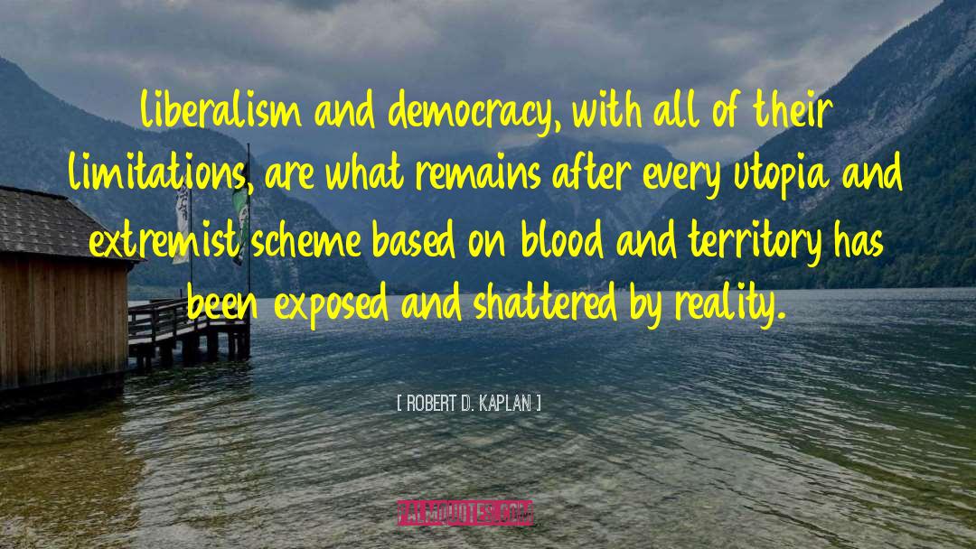 Robert D. Kaplan Quotes: liberalism and democracy, with all