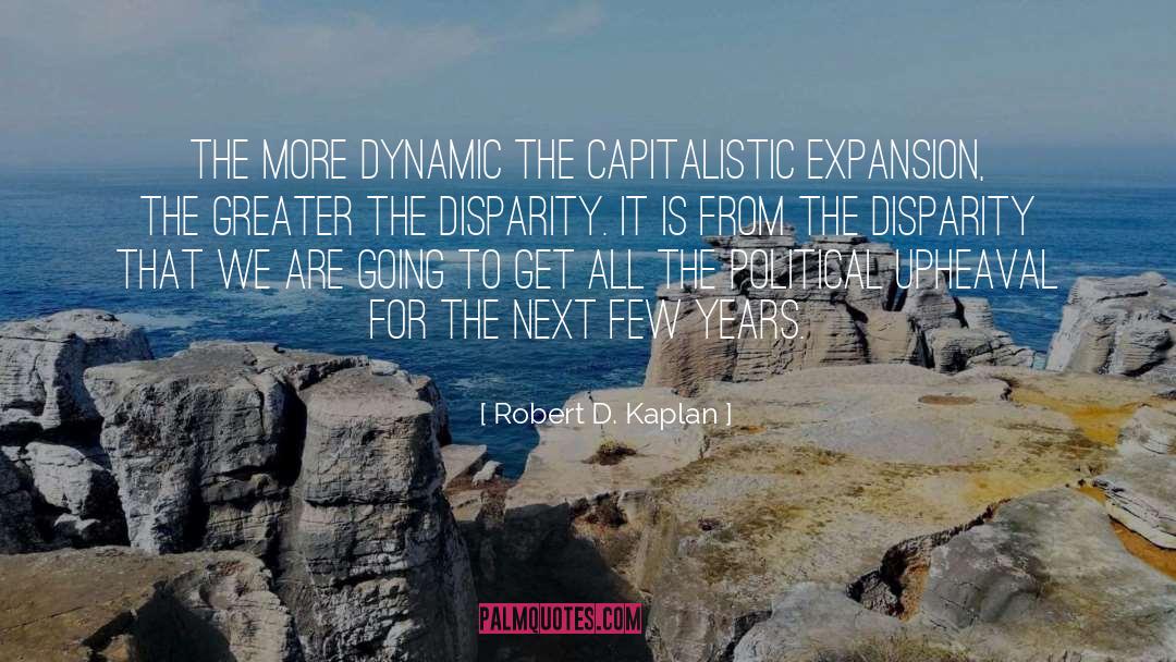 Robert D. Kaplan Quotes: The more dynamic the capitalistic
