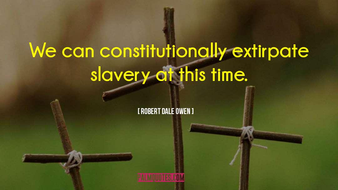 Robert Dale Owen Quotes: We can constitutionally extirpate slavery
