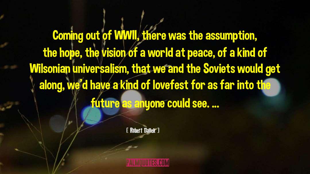 Robert Dallek Quotes: Coming out of WWII, there