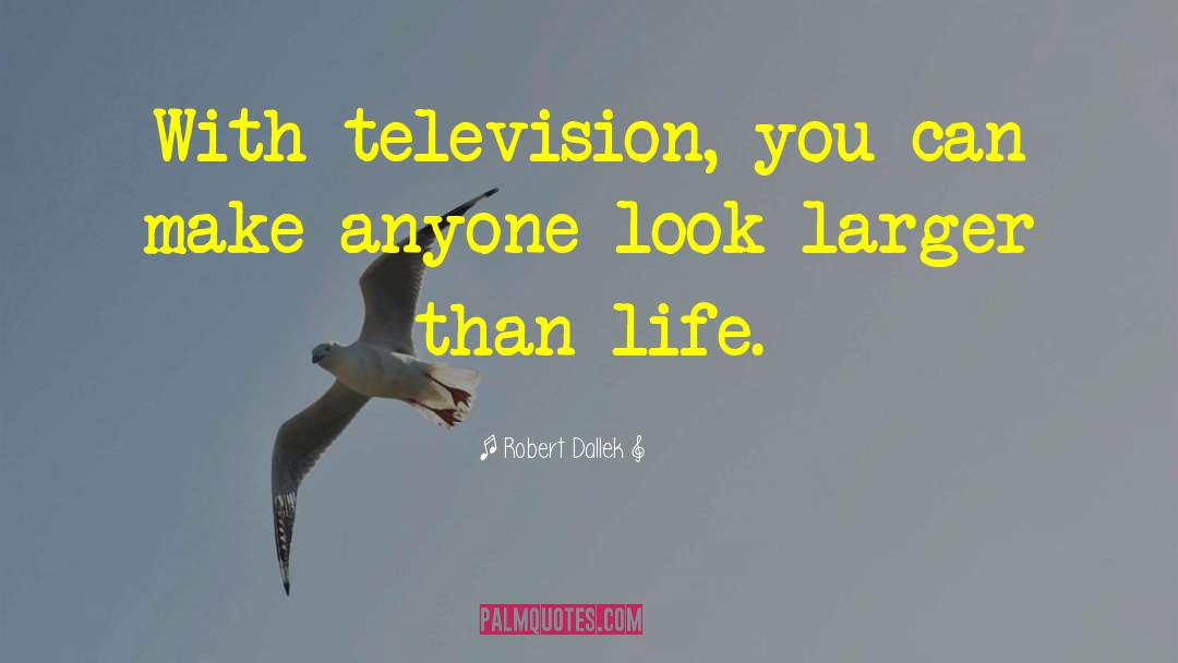 Robert Dallek Quotes: With television, you can make