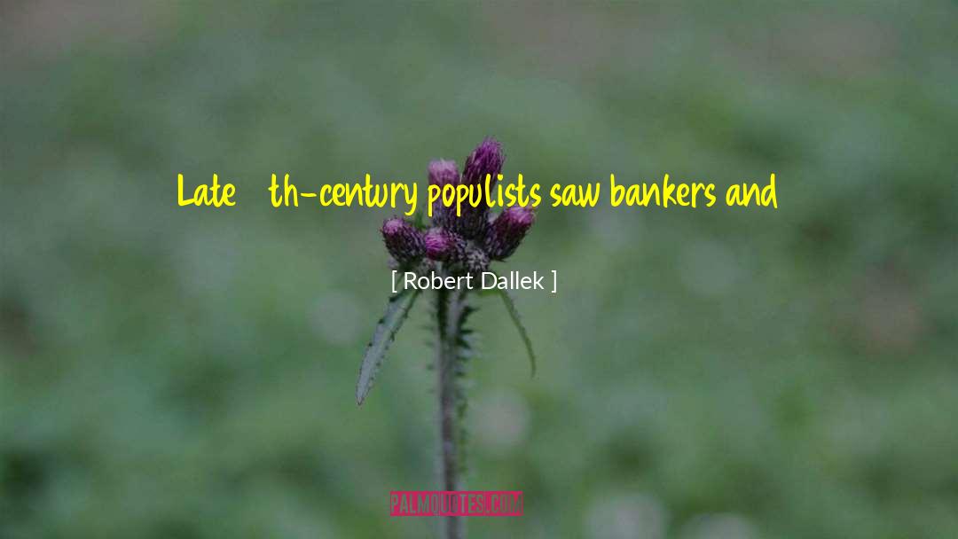 Robert Dallek Quotes: Late 19th-century populists saw bankers